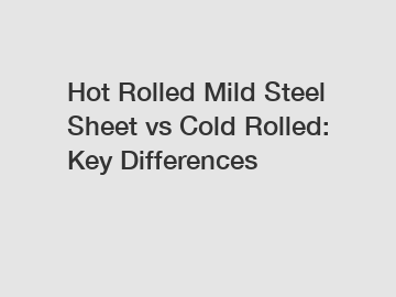 Hot Rolled Mild Steel Sheet vs Cold Rolled: Key Differences