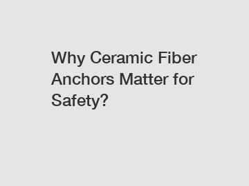 Why Ceramic Fiber Anchors Matter for Safety?