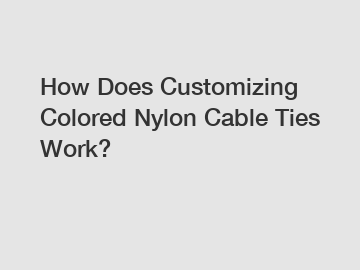 How Does Customizing Colored Nylon Cable Ties Work?
