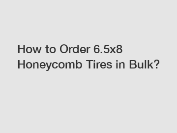 How to Order 6.5x8 Honeycomb Tires in Bulk?