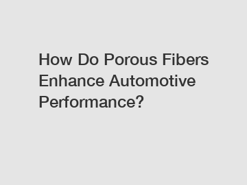 How Do Porous Fibers Enhance Automotive Performance?