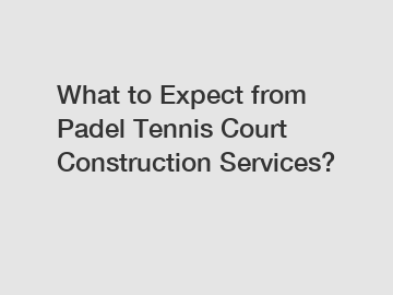 What to Expect from Padel Tennis Court Construction Services?