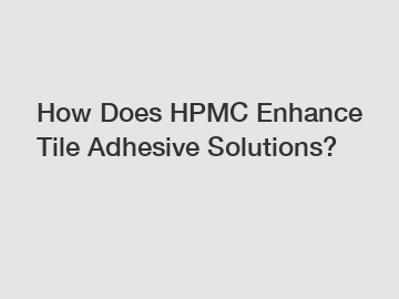 How Does HPMC Enhance Tile Adhesive Solutions?