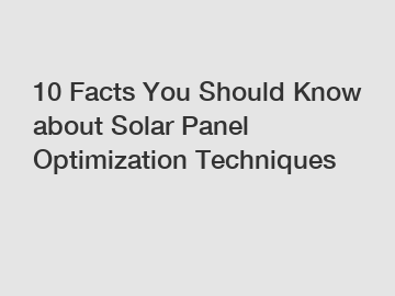 10 Facts You Should Know about Solar Panel Optimization Techniques