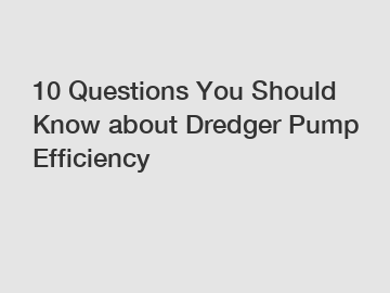 10 Questions You Should Know about Dredger Pump Efficiency
