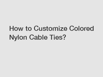 How to Customize Colored Nylon Cable Ties?