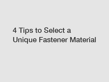 4 Tips to Select a Unique Fastener Material