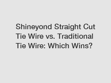 Shineyond Straight Cut Tie Wire vs. Traditional Tie Wire: Which Wins? Shineyond Straight Cut Tie Wire vs. Traditional Tie Wire: Which Wins?