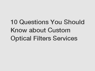 10 Questions You Should Know about Custom Optical Filters Services