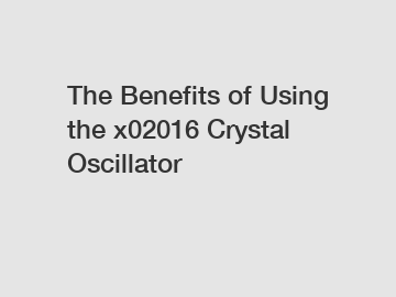 The Benefits of Using the x02016 Crystal Oscillator