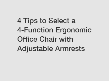 4 Tips to Select a 4-Function Ergonomic Office Chair with Adjustable Armrests