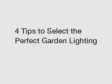 4 Tips to Select the Perfect Garden Lighting