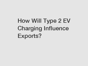 How Will Type 2 EV Charging Influence Exports?