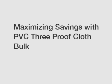 Maximizing Savings with PVC Three Proof Cloth Bulk