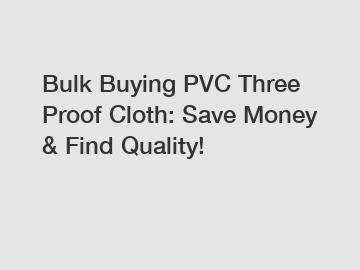 Bulk Buying PVC Three Proof Cloth: Save Money & Find Quality!