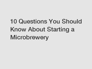 10 Questions You Should Know About Starting a Microbrewery
