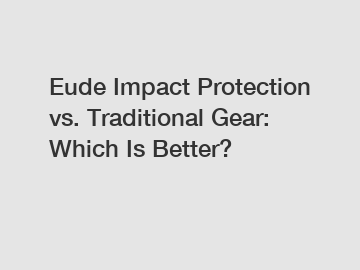 Eude Impact Protection vs. Traditional Gear: Which Is Better?