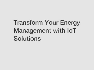 Transform Your Energy Management with IoT Solutions