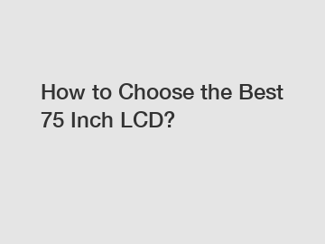 How to Choose the Best 75 Inch LCD?