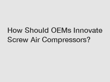 How Should OEMs Innovate Screw Air Compressors?