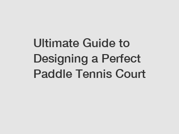 Ultimate Guide to Designing a Perfect Paddle Tennis Court