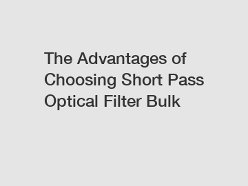 The Advantages of Choosing Short Pass Optical Filter Bulk