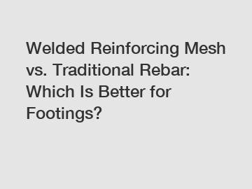 Welded Reinforcing Mesh vs. Traditional Rebar: Which Is Better for Footings?