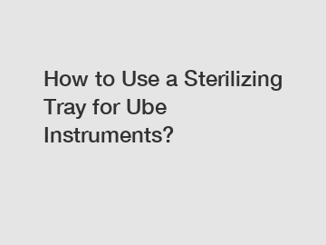 How to Use a Sterilizing Tray for Ube Instruments?