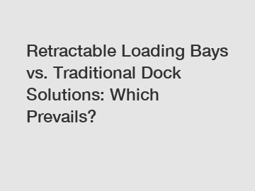 Retractable Loading Bays vs. Traditional Dock Solutions: Which Prevails?