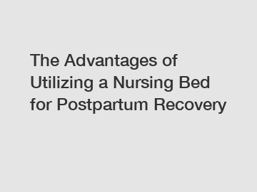 The Advantages of Utilizing a Nursing Bed for Postpartum Recovery