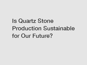 Is Quartz Stone Production Sustainable for Our Future?
