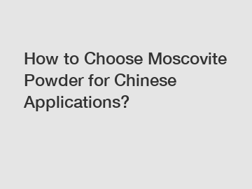 How to Choose Moscovite Powder for Chinese Applications?