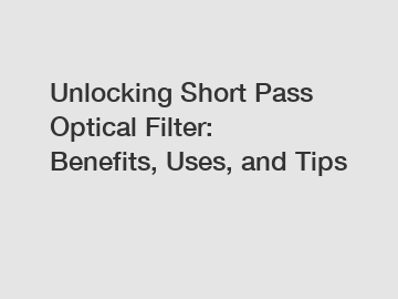 Unlocking Short Pass Optical Filter: Benefits, Uses, and Tips