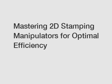 Mastering 2D Stamping Manipulators for Optimal Efficiency