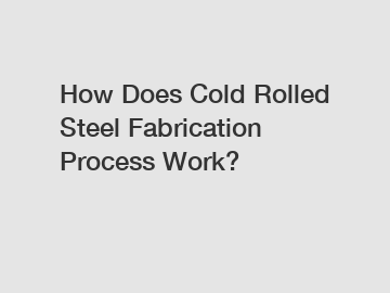 How Does Cold Rolled Steel Fabrication Process Work?