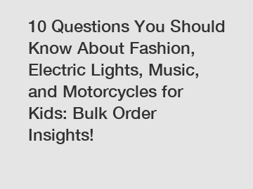 10 Questions You Should Know About Fashion, Electric Lights, Music, and Motorcycles for Kids: Bulk Order Insights!