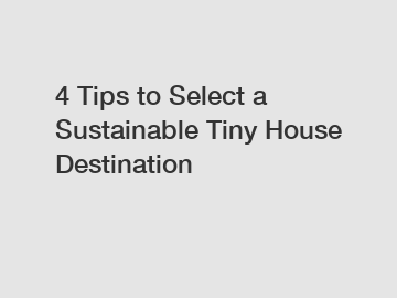 4 Tips to Select a Sustainable Tiny House Destination