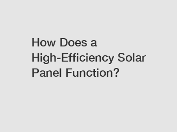 How Does a High-Efficiency Solar Panel Function?