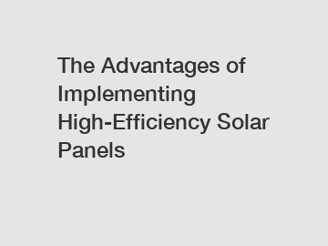 The Advantages of Implementing High-Efficiency Solar Panels