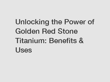 Unlocking the Power of Golden Red Stone Titanium: Benefits & Uses