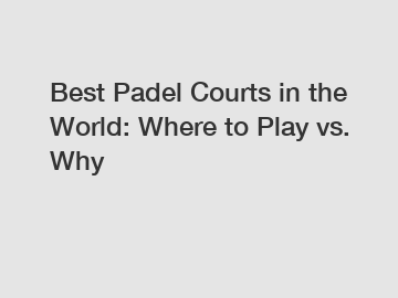 Best Padel Courts in the World: Where to Play vs. Why