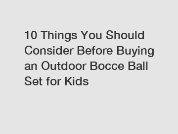 10 Things You Should Consider Before Buying an Outdoor Bocce Ball Set for Kids