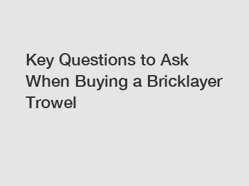 Key Questions to Ask When Buying a Bricklayer Trowel