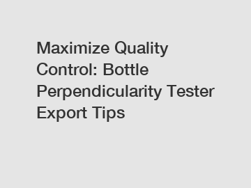 Maximize Quality Control: Bottle Perpendicularity Tester Export Tips