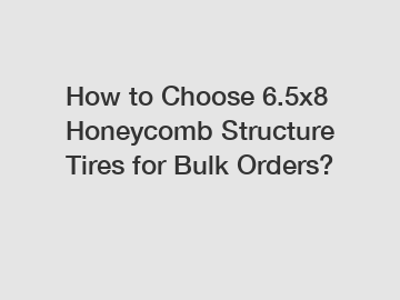 How to Choose 6.5x8 Honeycomb Structure Tires for Bulk Orders?