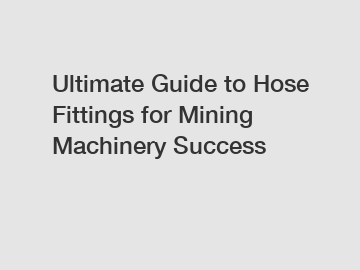 Ultimate Guide to Hose Fittings for Mining Machinery Success