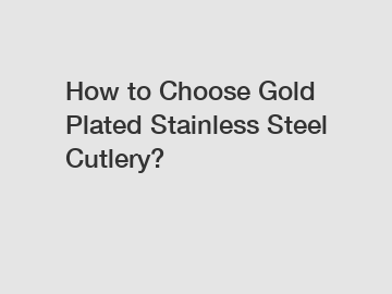 How to Choose Gold Plated Stainless Steel Cutlery?