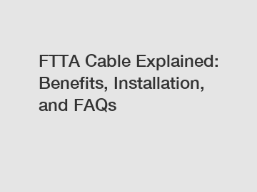 FTTA Cable Explained: Benefits, Installation, and FAQs