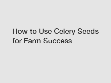 How to Use Celery Seeds for Farm Success