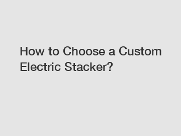 How to Choose a Custom Electric Stacker?